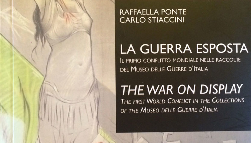 Raffaella PONTE, Carlo STIACCINI, La guerra esposta. Il primo conflitto mondiale nelle raccolte del Museo delle Guerre d’Italia. Genova, Stefano Termanini Editore, 2017, pp. 282, € 30