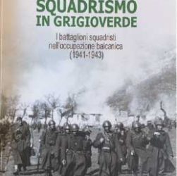 Lorenzo PERA, Squadrismo in grigioverde. I battaglioni squadristi nell’occupazione balcanica (1941-1943), I.S.R.Pt editore, Pistoia, 2018, pp. 236, € 15